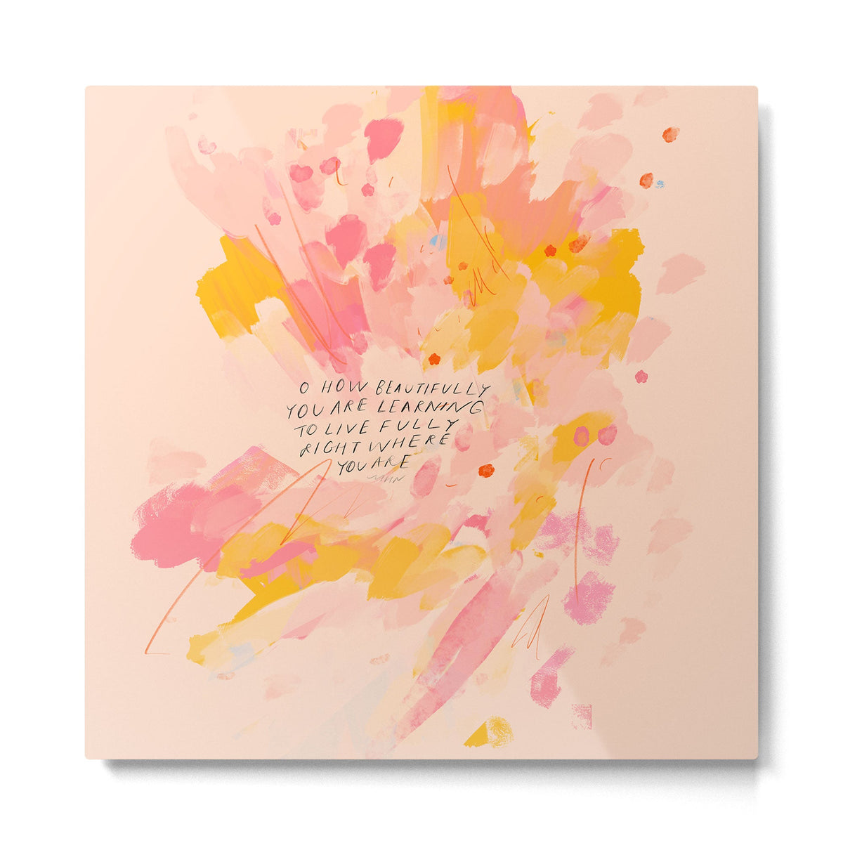 "O How Beautifully You Are Learning To Live Fully Right Where You Are." Metal Print Gallery Image 5