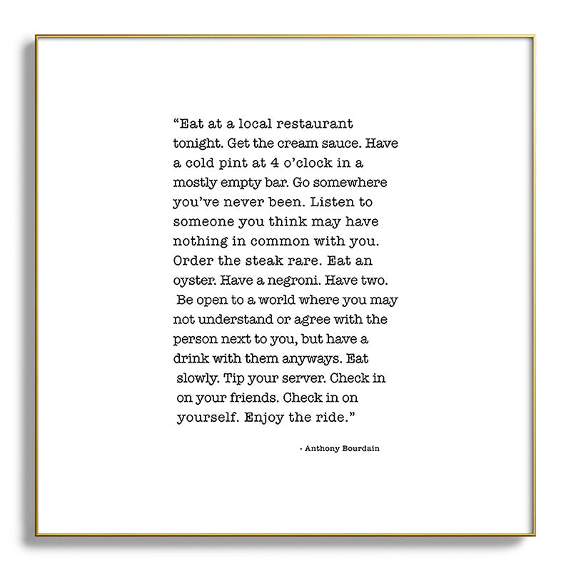 Eat at a local restaurant tonight, Anthony Bourdain Quote Framed Art Print Gallery Image 139