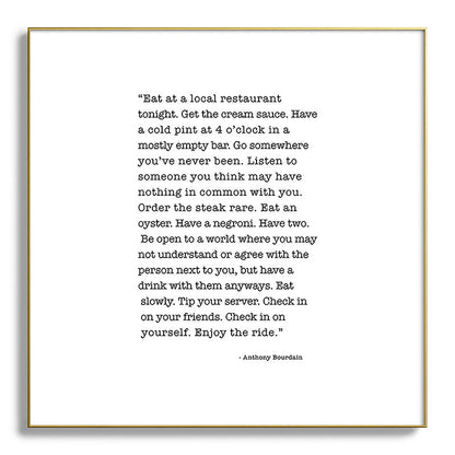 Eat at a local restaurant tonight, Anthony Bourdain Quote Framed Art Print Gallery Image 139